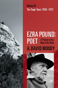 Title: Ezra Pound: Poet, Volume III: The Tragic Years 1939-1972, Author: A. David Moody