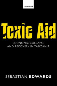 Title: Toxic Aid: Economic Collapse and Recovery in Tanzania, Author: Sebastian Edwards