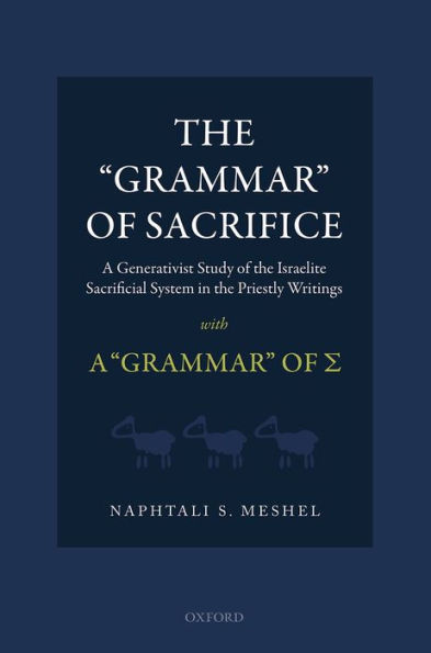 The "Grammar" of Sacrifice: A Generativist Study of the Israelite Sacrificial System in the Priestly Writings with The "Grammar" of ?