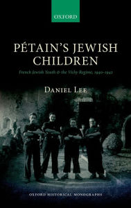 Title: Petain's Jewish Children: French Jewish Youth and the Vichy Regime, Author: Daniel Lee