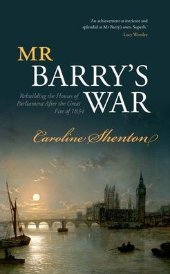 Mr Barry's War: Rebuilding the Houses of Parliament after Great Fire 1834