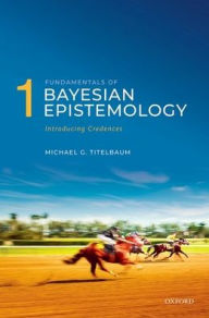 Title: Fundamentals of Bayesian Epistemology 1: Introducing Credences, Author: Michael G. Titelbaum