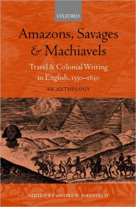 Title: Amazons, Savages, and Machiavels: Travel and Colonial Writing in English, 1550-1630: An Anthology / Edition 1, Author: Andrew Hadfield
