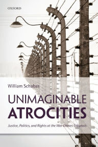 Title: Unimaginable Atrocities: Justice, Politics, and Rights at the War Crimes Tribunals, Author: William Schabas