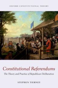 Title: Constitutional Referendums: The Theory and Practice of Republican Deliberation, Author: Stephen Tierney