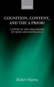 Title: Cognition, Content, and the A Priori: A Study in the Philosophy of Mind and Knowledge, Author: Robert Hanna