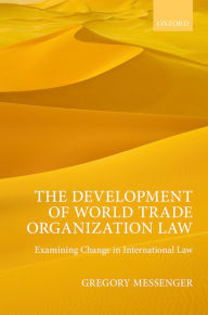 Title: The Development of World Trade Organization Law: Examining Change in International Law, Author: Gregory Messenger