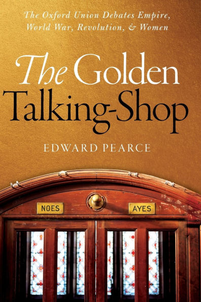 The Golden Talking-Shop: Oxford Union Debates Empire, World War, Revolution, and Women