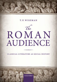 Title: The Roman Audience: Classical Literature as Social History, Author: T. P. Wiseman