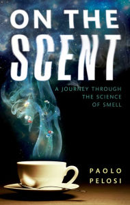Title: On the Scent: A journey through the science of smell, Author: Paolo Pelosi