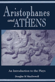 Title: Aristophanes and Athens: An Introduction to the Plays / Edition 1, Author: Douglas M. MacDowell