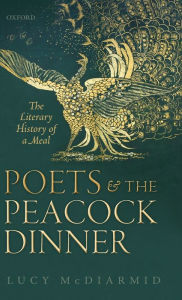 Title: Poets and the Peacock Dinner: The Literary History of a Meal, Author: Lucy McDiarmid