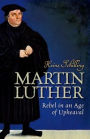 Martin Luther: Rebel in an Age of Upheaval