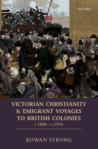 Title: Victorian Christianity and Emigrant Voyages to British Colonies c.1840 - c.1914, Author: Rowan Strong