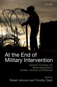 Title: At the End of Military Intervention: Historical, Theoretical and Applied Approaches to Transition, Handover and Withdrawal, Author: Robert Johnson