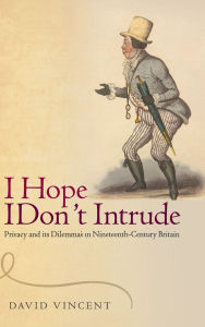 Title: 'I Hope I Don't Intrude': Privacy and its Dilemmas in Nineteenth-Century Britain, Author: David Vincent