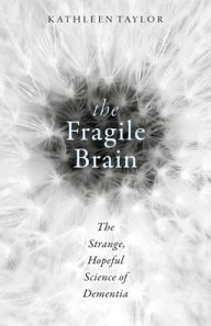 Title: The Fragile Brain: The strange, hopeful science of dementia, Author: Kathleen Taylor