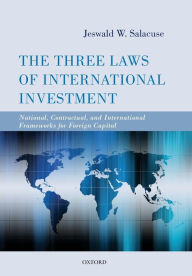 Title: The Three Laws of International Investment: National, Contractual, and International Frameworks for Foreign Capital, Author: Jeswald W. Salacuse