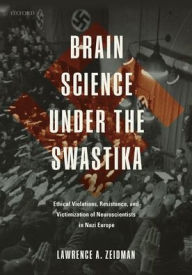 Title: Brain Science under the Swastika: Ethical Violations, Resistance, and Victimization of Neuroscientists in Nazi Europe, Author: Lawrence A. Zeidman