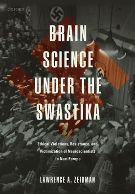 Brain Science under the Swastika: Ethical Violations, Resistance, and Victimization of Neuroscientists in Nazi Europe