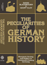 Title: The Peculiarities of German History; Bourgeois Society and Politics in Nineteenth-Century Germany / Edition 1, Author: David Blackbourn