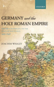 Title: Germany and the Holy Roman Empire: Volume I: Maximilian I to the Peace of Westphalia, 1493-1648, Author: Joachim Whaley