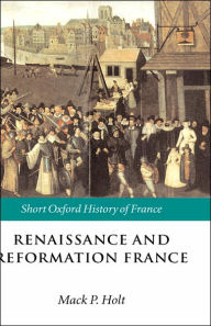 Title: Renaissance and Reformation France: 1500-1648, Author: Mack P. Holt