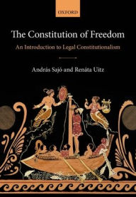 Title: The Constitution of Freedom: An Introduction to Legal Constitutionalism, Author: Andrïs Sajï