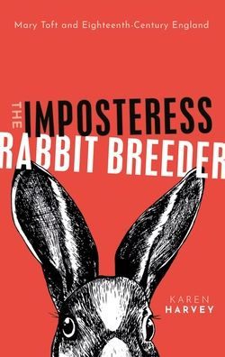 The Imposteress Rabbit Breeder: Mary Toft and Eighteenth-Century England