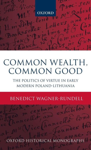 Common Wealth, Common Good: The Politics of Virtue in Early Modern Poland-Lithuania
