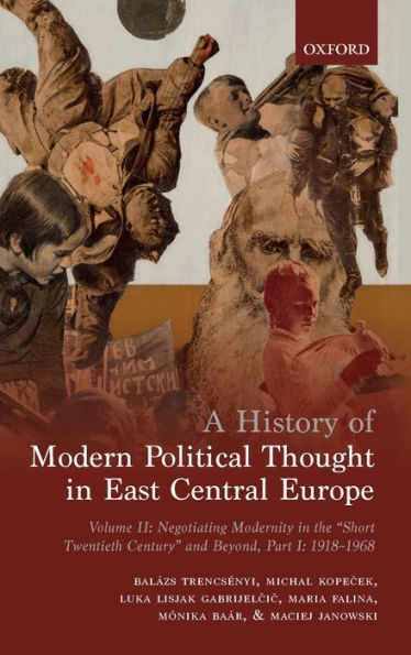 A History of Modern Political Thought East Central Europe: Volume II: Negotiating Modernity the 'Short Twentieth Century' and Beyond, Part I: 1918-1968