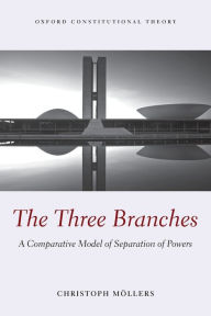 Title: The Three Branches: A Comparative Model of Separation of Powers, Author: Christoph Moellers