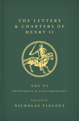 The Letters and Charters of Henry II, King of England 1154-1189 Volume VI: Appendices and Concordances