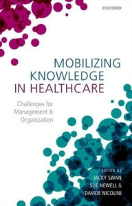 Title: Mobilizing Knowledge in Healthcare: Challenges for Management and Organization, Author: Jacky Swan