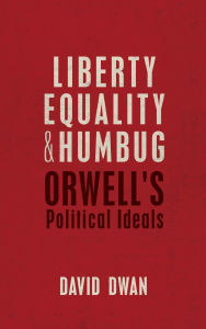 Title: Liberty, Equality, and Humbug: Orwell's Political Ideals, Author: David Dwan