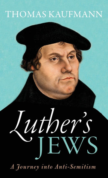 Luther's Jews: A Journey into Anti-Semitism