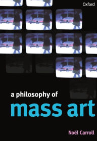 Title: A Philosophy of Mass Art / Edition 1, Author: Noel Carroll