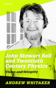 Title: John Stewart Bell and Twentieth-Century Physics: Vision and Integrity, Author: Andrew Whitaker