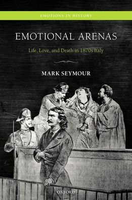 Emotional Arenas: Life, Love, and Death in 1870s Italy