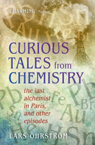 Title: Curious Tales from Chemistry: The Last Alchemist in Paris and Other Episodes, Author: Lars Ohrstrom