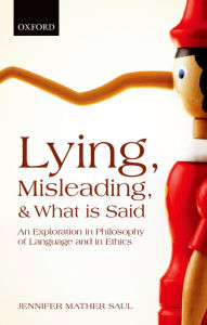 Title: Lying, Misleading, and What is Said: An Exploration in Philosophy of Language and in Ethics, Author: Jennifer Mather Saul