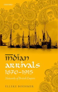 Title: Indian Arrivals, 1870-1915: Networks of British Empire, Author: Elleke Boehmer