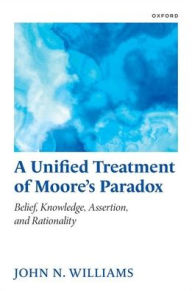 Title: A Unified Treatment of Moore's Paradox: Belief, Knowledge, Assertion and Rationality, Author: John N. Williams