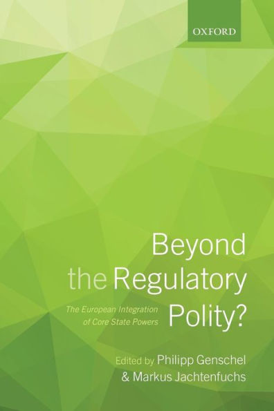 Beyond The Regulatory Polity?: European Integration of Core State Powers