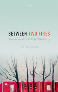 Title: Between Two Fires: Transnationalism and Cold War Poetry, Author: Justin Quinn