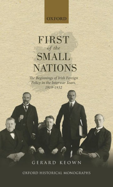 First of the Small Nations: The Beginnings of Irish Foreign Policy in Inter-War Europe, 1919-1932