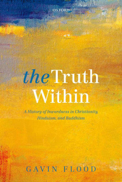 The Truth Within: A History of Inwardness in Christianity, Hinduism, and Buddhism