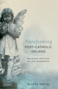 Title: Transforming Post-Catholic Ireland: Religious Practice in Late Modernity, Author: Gladys Ganiel