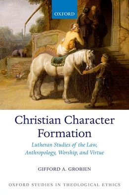 Christian Character Formation: Lutheran Studies of the Law, Anthropology, Worship, and Virtue