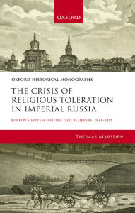 Title: The Crisis of Religious Toleration in Imperial Russia: Bibikov's System for the Old Believers, 1841-1855, Author: Thomas Marsden